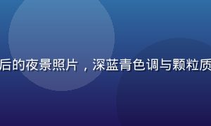 使用黄油相机暗调电影感滤镜处理后的夜景照片，深蓝青色调与颗粒质感完美融合，宛如好莱坞电影剧照